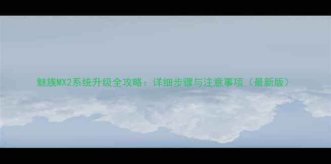 图片 魅族MX2系统升级全攻略：详细步骤与注意事项（最新版）