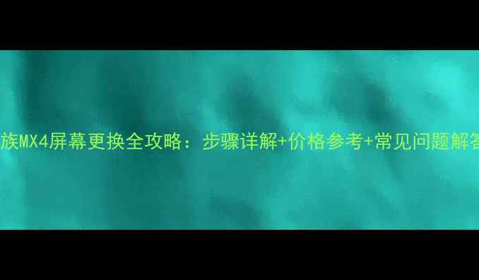 图片 魅族MX4屏幕更换全攻略：步骤详解+价格参考+常见问题解答2