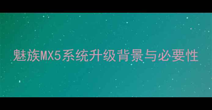 魅族MX5系统升级背景与必要性