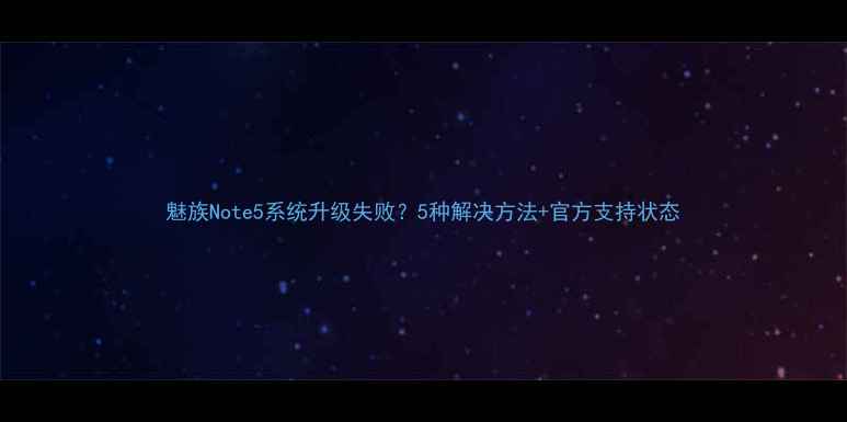 魅族Note5系统升级失败5种解决方法官方支持状态