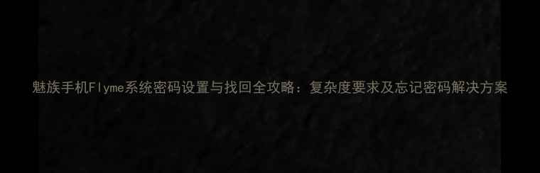图片 魅族手机Flyme系统密码设置与找回全攻略：复杂度要求及忘记密码解决方案