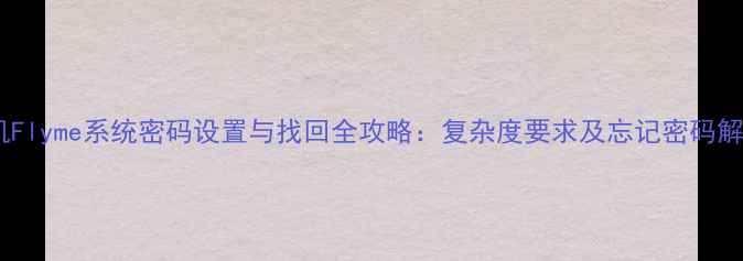 魅族手机Flyme系统密码设置与找回全攻略复杂度要求及忘记密码解决方案