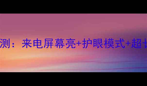 魅蓝全面屏手机深度评测来电屏幕亮护眼模式超长续航的三大核心优势