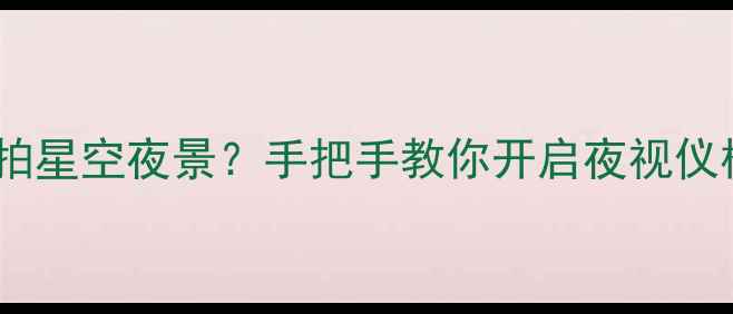 图片 🌌安卓手机拍星空夜景？手把手教你开启夜视仪模式！🌠✨1