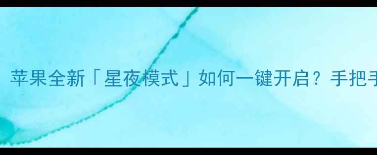 图片 🌙iPhone16隐藏彩蛋！苹果全新「星夜模式」如何一键开启？手把手教你解锁护眼黑科技