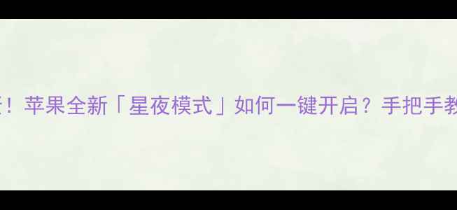 图片 🌙iPhone16隐藏彩蛋！苹果全新「星夜模式」如何一键开启？手把手教你解锁护眼黑科技1