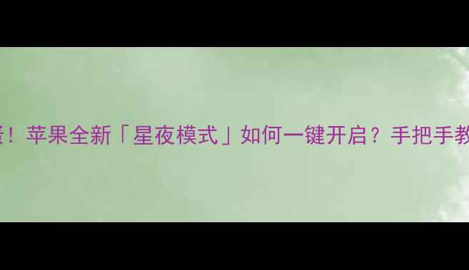 图片 🌙iPhone16隐藏彩蛋！苹果全新「星夜模式」如何一键开启？手把手教你解锁护眼黑科技2