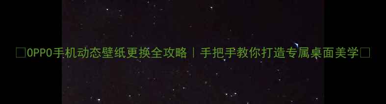 图片 🌟OPPO手机动态壁纸更换全攻略｜手把手教你打造专属桌面美学💻