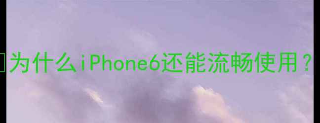 为什么iPhone6还能流畅使用