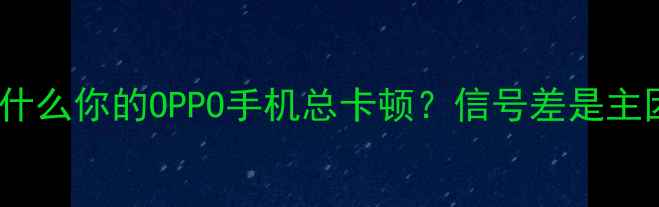 图片 🌟为什么你的OPPO手机总卡顿？信号差是主因！1