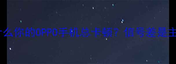 图片 🌟为什么你的OPPO手机总卡顿？信号差是主因！2