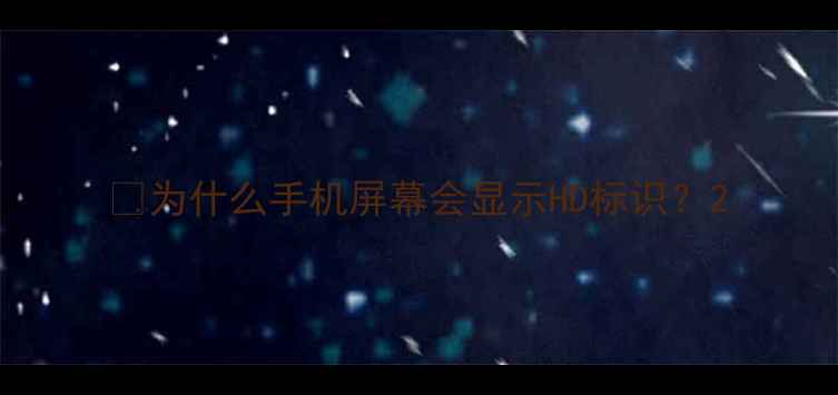 图片 🌟为什么手机屏幕会显示HD标识？2