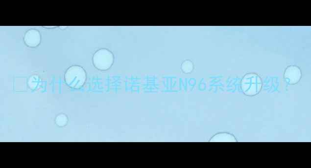 图片 🌟为什么选择诺基亚N96系统升级？