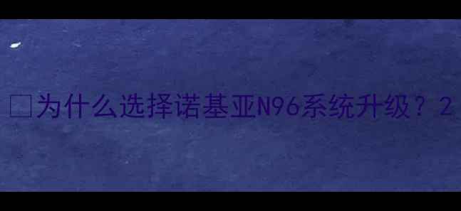 为什么选择诺基亚N96系统升级