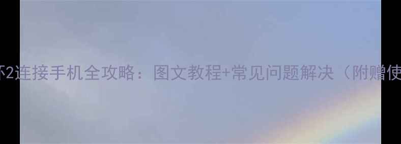 小米手环2连接手机全攻略图文教程常见问题解决附赠使用技巧