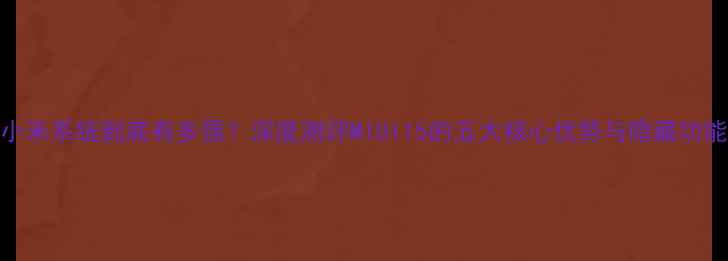 图片 🌟小米系统到底有多强？深度测评MIUI15的五大核心优势与隐藏功能📱