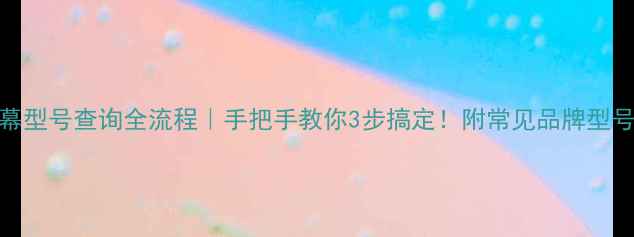 图片 🌟手机屏幕型号查询全流程｜手把手教你3步搞定！附常见品牌型号对照表✅