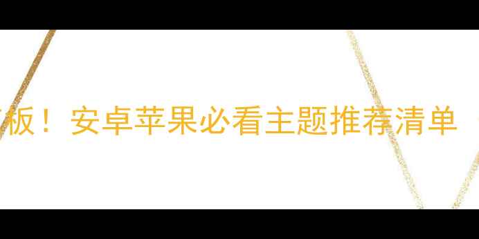 手机桌面颜值天花板安卓苹果必看主题推荐清单附懒人下载指南