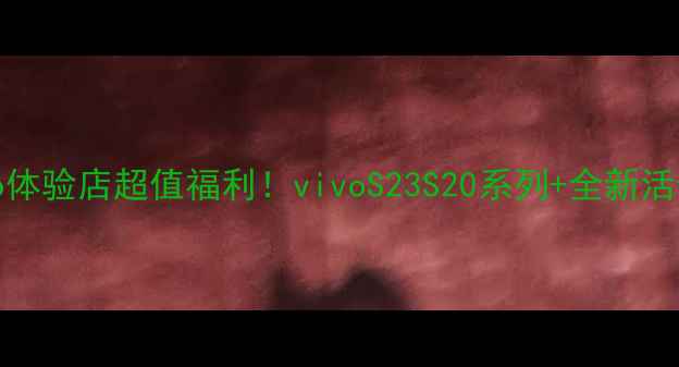 图片 🌟献县vivo体验店超值福利！vivoS23S20系列+全新活动攻略📱💰