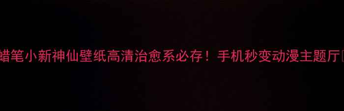 蜡笔小新神仙壁纸高清治愈系必存手机秒变动漫主题厅