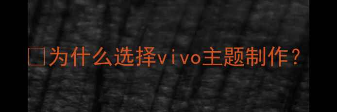 为什么选择vivo主题制作
