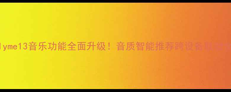 图片 🎵Flyme13音乐功能全面升级！音质智能推荐跨设备联动全📱1