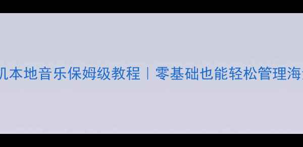 苹果手机本地音乐保姆级教程零基础也能轻松管理海量歌单