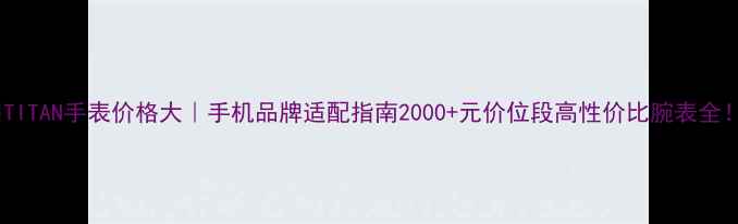 图片 💍TITAN手表价格大｜手机品牌适配指南2000+元价位段高性价比腕表全！1
