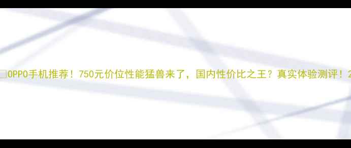 OPPO手机推荐750元价位性能猛兽来了国内性价比之王真实体验测评