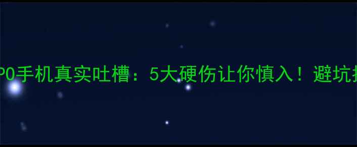 OPPO手机真实吐槽5大硬伤让你慎入避坑指南