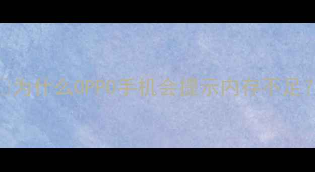 图片 💡为什么OPPO手机会提示内存不足？