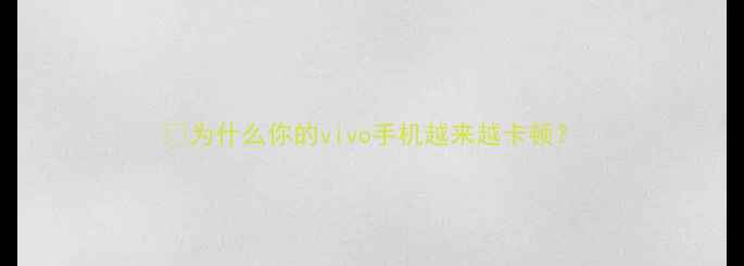 为什么你的vivo手机越来越卡顿