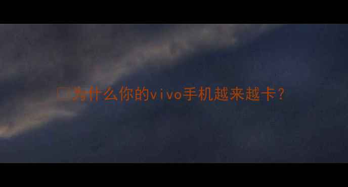 图片 💡为什么你的vivo手机越来越卡？