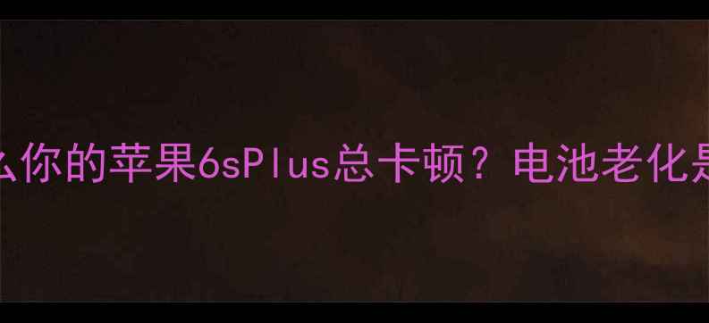 图片 💡为什么你的苹果6sPlus总卡顿？电池老化是主因！