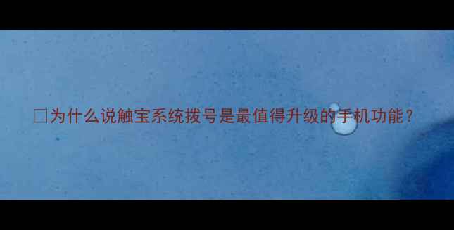 为什么说触宝系统拨号是最值得升级的手机功能