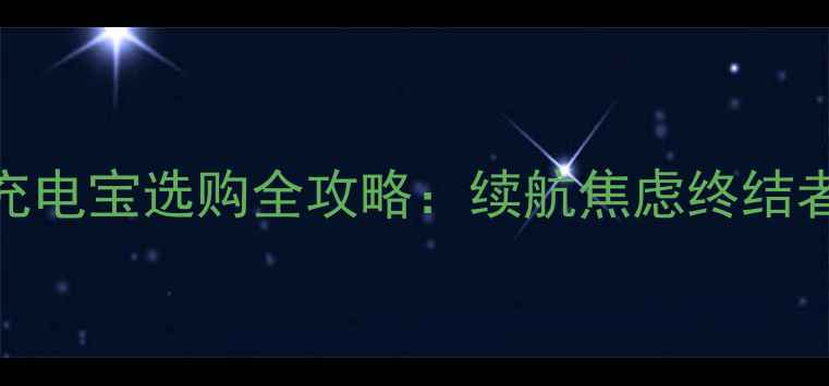 华为手机充电宝选购全攻略续航焦虑终结者避坑指南