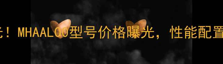 华为新机曝光MHAAL00型号价格曝光性能配置及购买指南