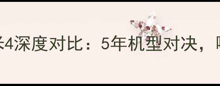 小米Note3vs小米4深度对比5年机型对决哪款更值得入手
