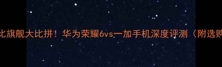 图片 💡性价比旗舰大比拼！华为荣耀6vs一加手机深度评测（附选购指南）