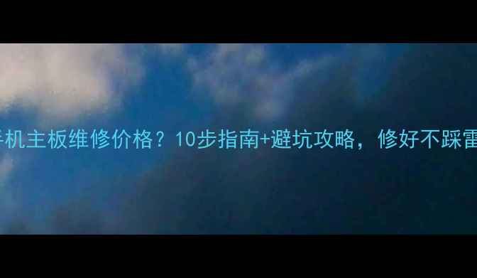 图片 💡手机主板维修价格？10步指南+避坑攻略，修好不踩雷！1