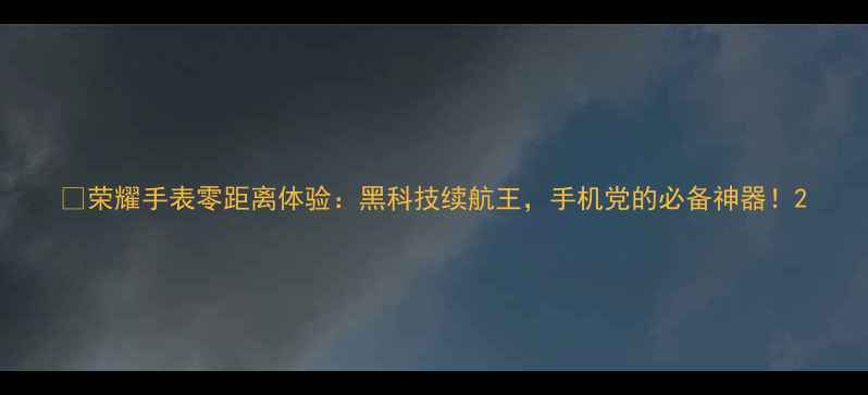 图片 💡荣耀手表零距离体验：黑科技续航王，手机党的必备神器！2