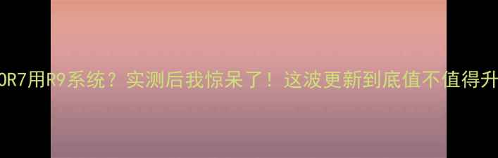 OPPOR7用R9系统实测后我惊呆了这波更新到底值不值得升级