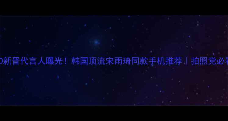OPPO新晋代言人曝光韩国顶流宋雨琦同款手机推荐拍照党必看测评