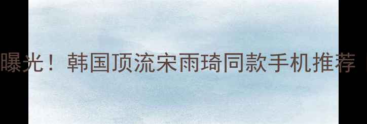 图片 💥OPPO新晋代言人曝光！韩国顶流宋雨琦同款手机推荐｜拍照党必看测评1