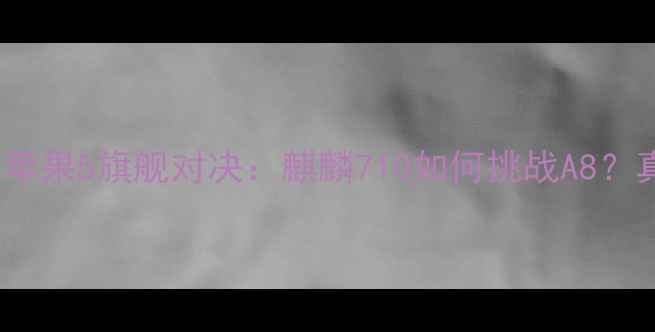 图片 💥华为荣耀6vs苹果5旗舰对决：麒麟710如何挑战A8？真实体验报告！