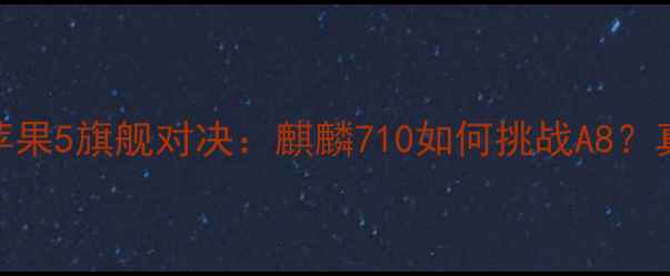 华为荣耀6vs苹果5旗舰对决麒麟710如何挑战A8真实体验报告