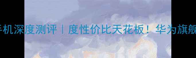 图片 💥麒麟970手机深度测评｜度性价比天花板！华为旗舰性能实测全