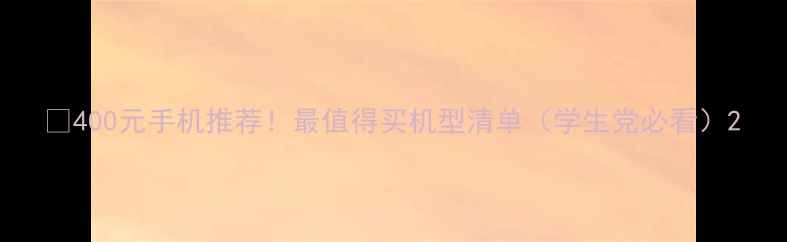 图片 💰400元手机推荐！最值得买机型清单（学生党必看）2