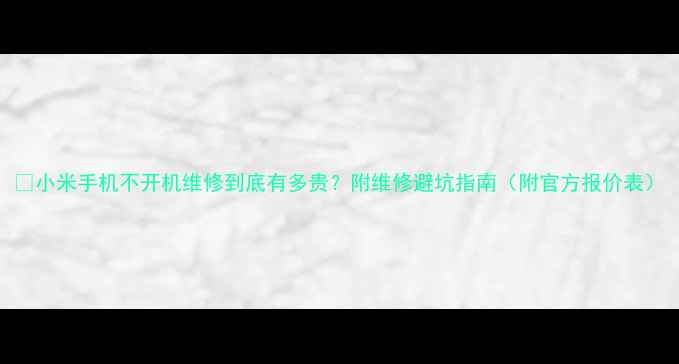 图片 💰小米手机不开机维修到底有多贵？附维修避坑指南（附官方报价表）