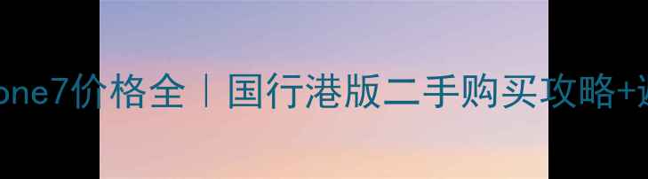 图片 💰最新iPhone7价格全｜国行港版二手购买攻略+避坑指南📱